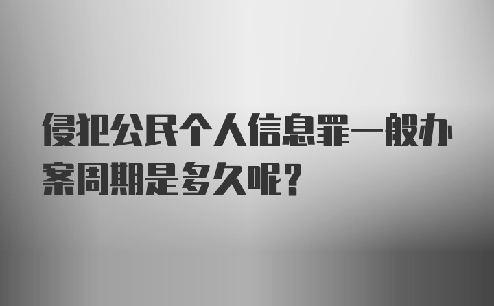 侵犯公民个人信息罪一般办案周期是多久呢？