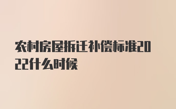 农村房屋拆迁补偿标准2022什么时候