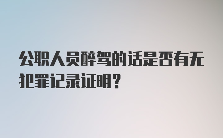 公职人员醉驾的话是否有无犯罪记录证明？