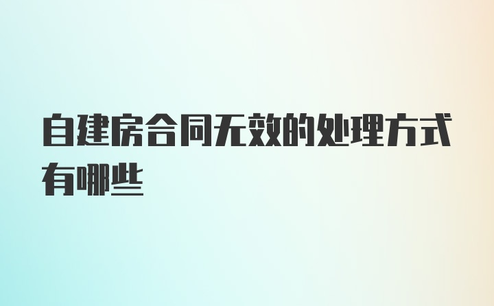 自建房合同无效的处理方式有哪些