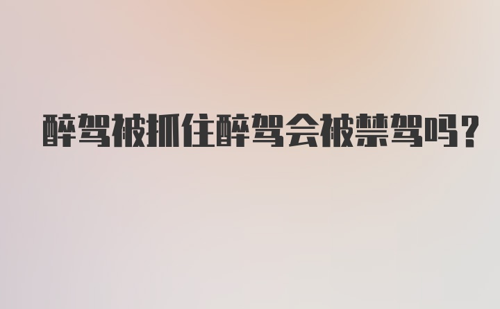 醉驾被抓住醉驾会被禁驾吗？