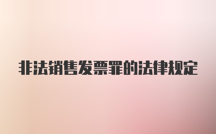 非法销售发票罪的法律规定