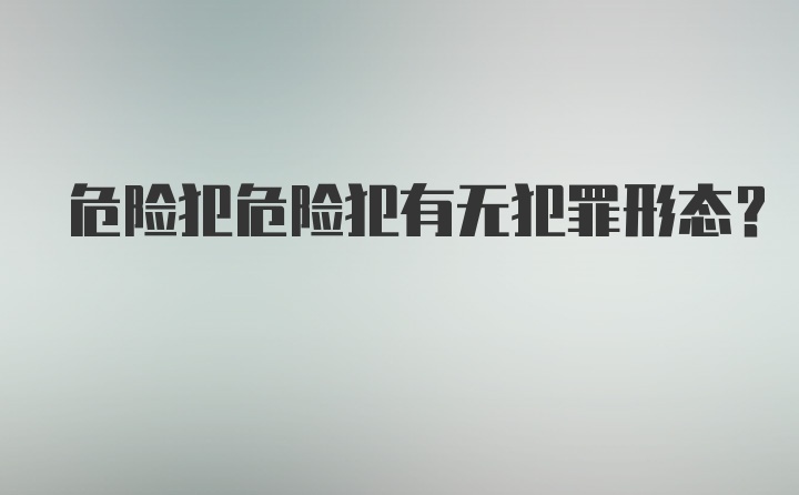 危险犯危险犯有无犯罪形态？