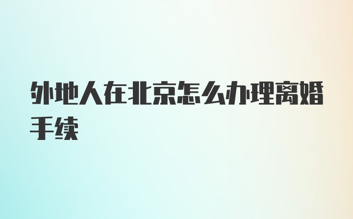 外地人在北京怎么办理离婚手续