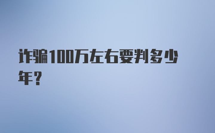 诈骗100万左右要判多少年?