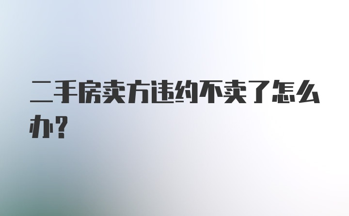 二手房卖方违约不卖了怎么办？