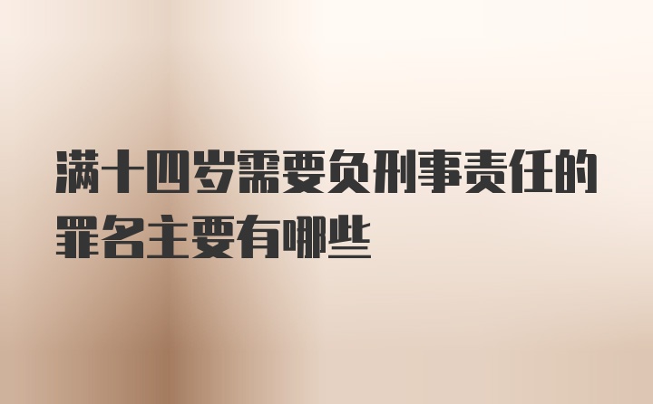 满十四岁需要负刑事责任的罪名主要有哪些