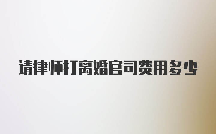 请律师打离婚官司费用多少