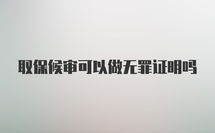 取保候审可以做无罪证明吗