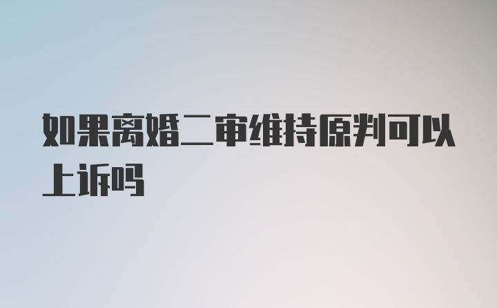 如果离婚二审维持原判可以上诉吗