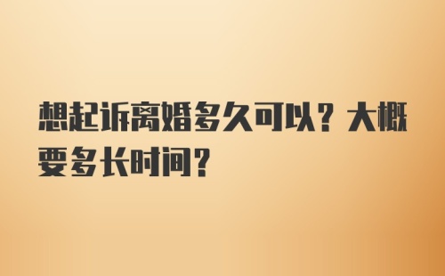 想起诉离婚多久可以？大概要多长时间？