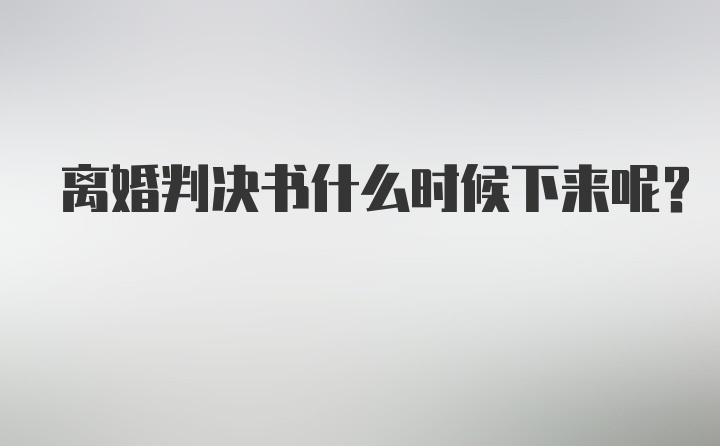 离婚判决书什么时候下来呢？