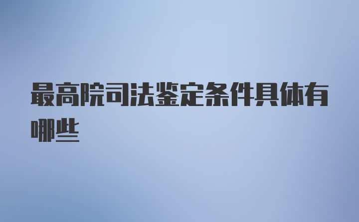 最高院司法鉴定条件具体有哪些