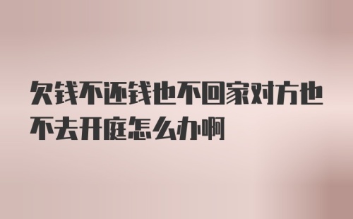 欠钱不还钱也不回家对方也不去开庭怎么办啊