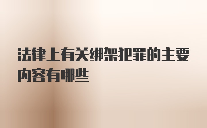 法律上有关绑架犯罪的主要内容有哪些