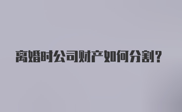 离婚时公司财产如何分割？