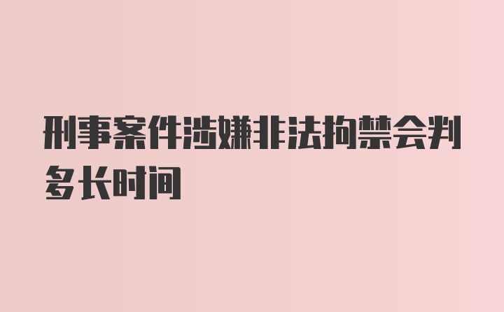 刑事案件涉嫌非法拘禁会判多长时间