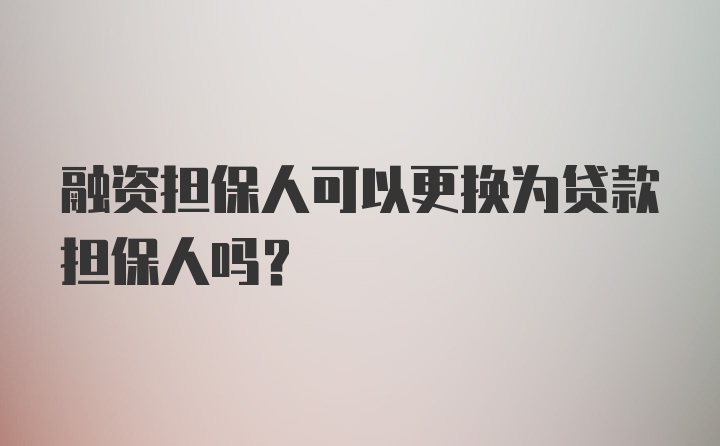 融资担保人可以更换为贷款担保人吗？