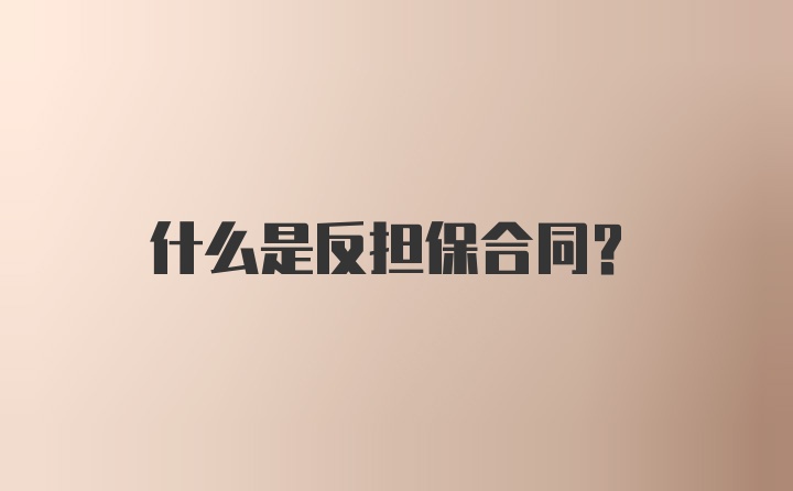 什么是反担保合同？