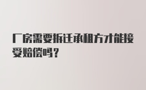 厂房需要拆迁承租方才能接受赔偿吗?