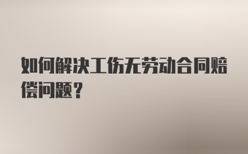 如何解决工伤无劳动合同赔偿问题?