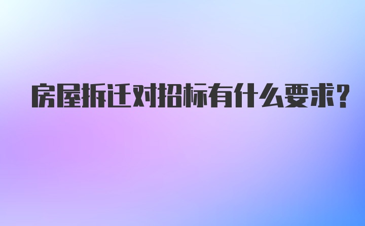 房屋拆迁对招标有什么要求？