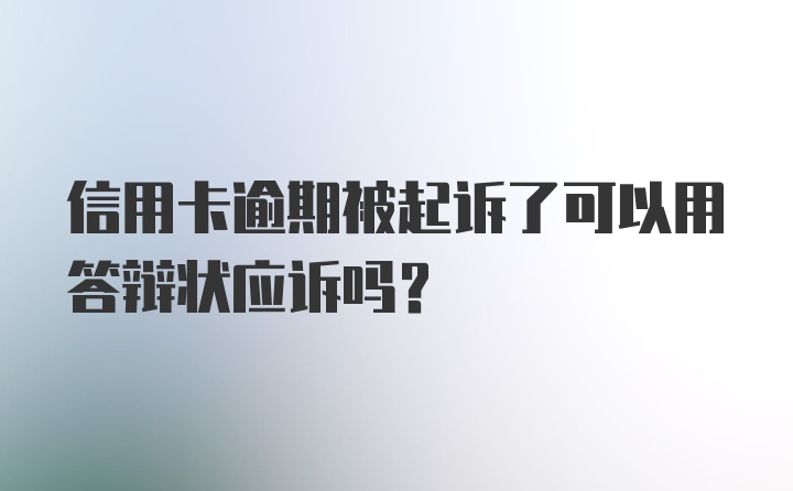 信用卡逾期被起诉了可以用答辩状应诉吗？