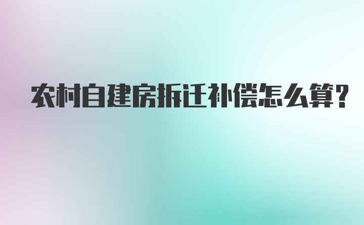 农村自建房拆迁补偿怎么算？