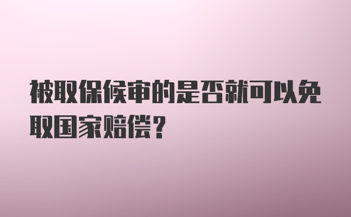 被取保候审的是否就可以免取国家赔偿？