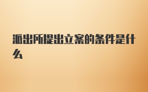 派出所提出立案的条件是什么