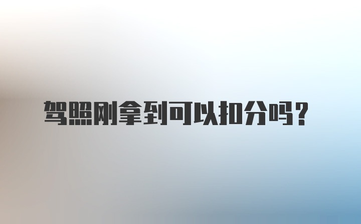 驾照刚拿到可以扣分吗？