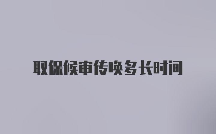 取保候审传唤多长时间