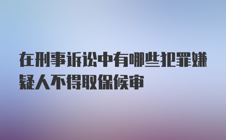 在刑事诉讼中有哪些犯罪嫌疑人不得取保候审