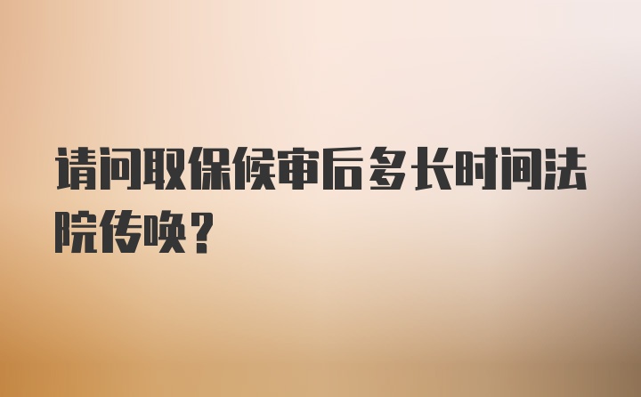 请问取保候审后多长时间法院传唤？