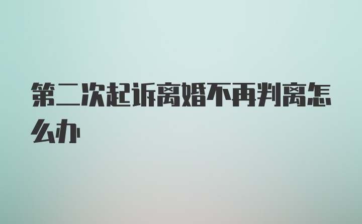 第二次起诉离婚不再判离怎么办