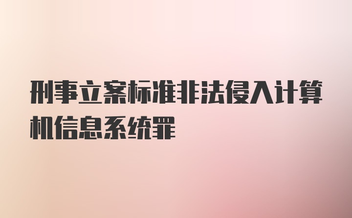 刑事立案标准非法侵入计算机信息系统罪