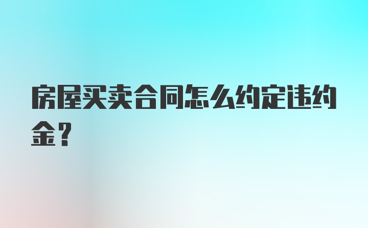 房屋买卖合同怎么约定违约金？