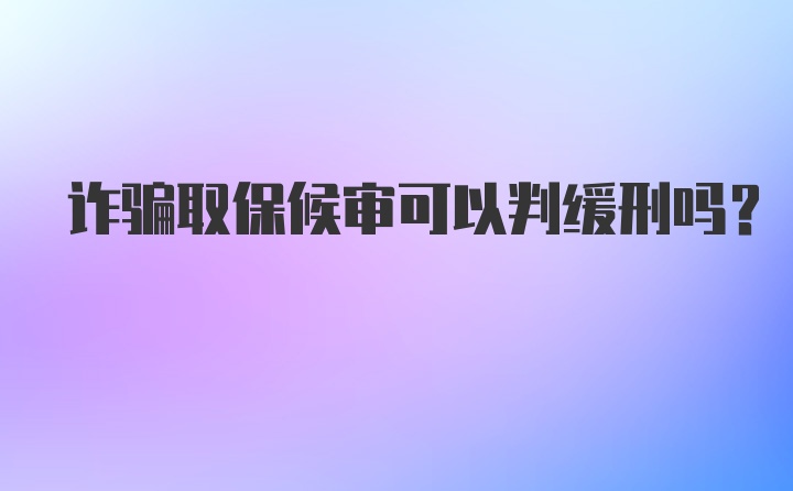 诈骗取保候审可以判缓刑吗?