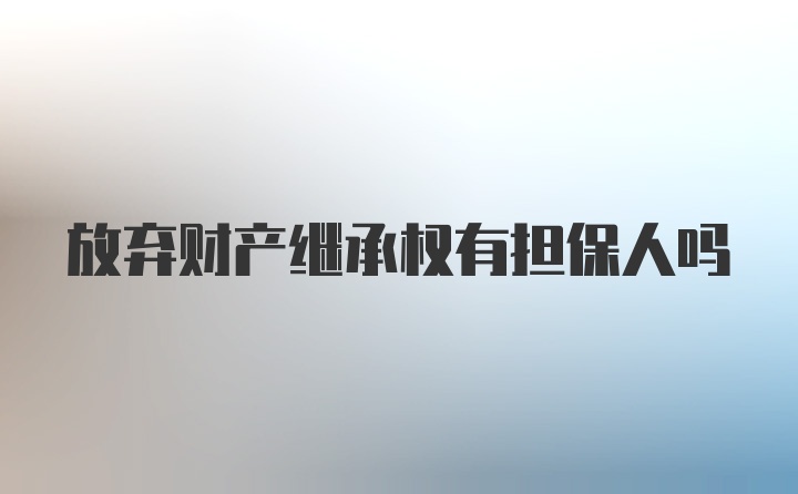 放弃财产继承权有担保人吗