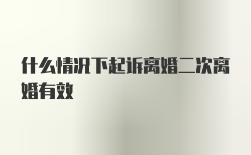 什么情况下起诉离婚二次离婚有效