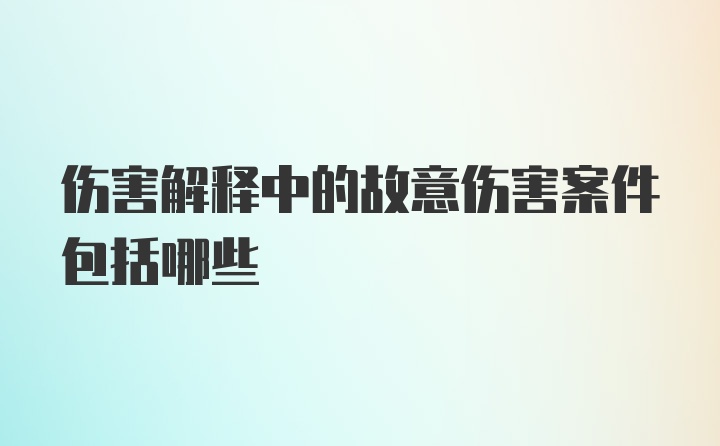 伤害解释中的故意伤害案件包括哪些