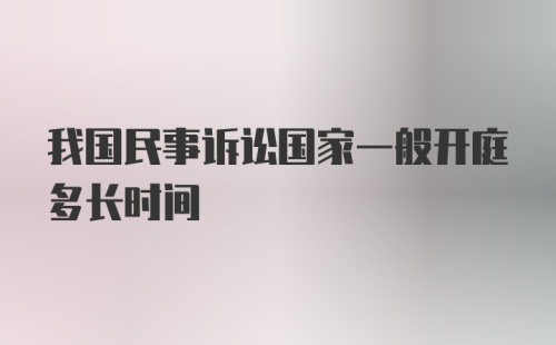 我国民事诉讼国家一般开庭多长时间