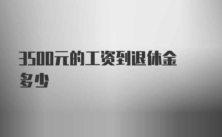 3500元的工资到退休金多少