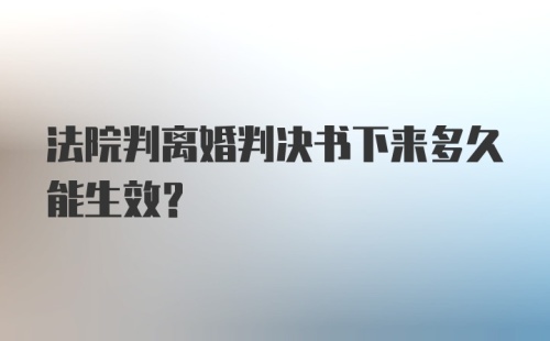 法院判离婚判决书下来多久能生效？