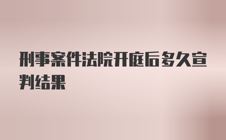 刑事案件法院开庭后多久宣判结果