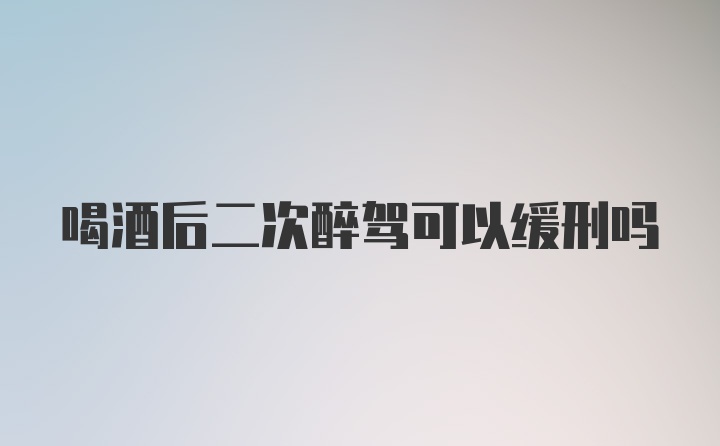 喝酒后二次醉驾可以缓刑吗