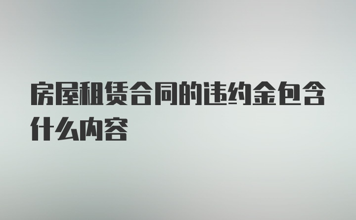 房屋租赁合同的违约金包含什么内容