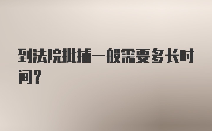 到法院批捕一般需要多长时间？