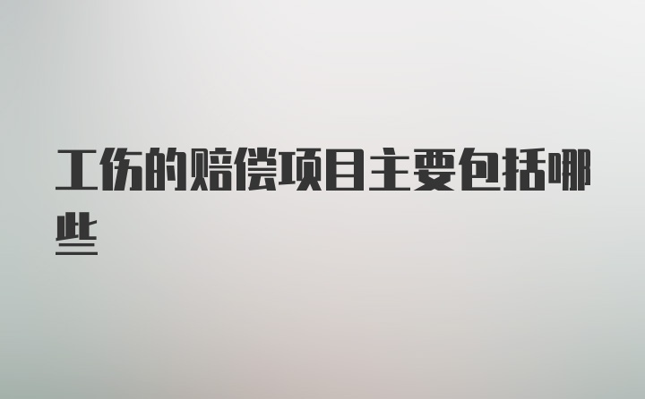 工伤的赔偿项目主要包括哪些