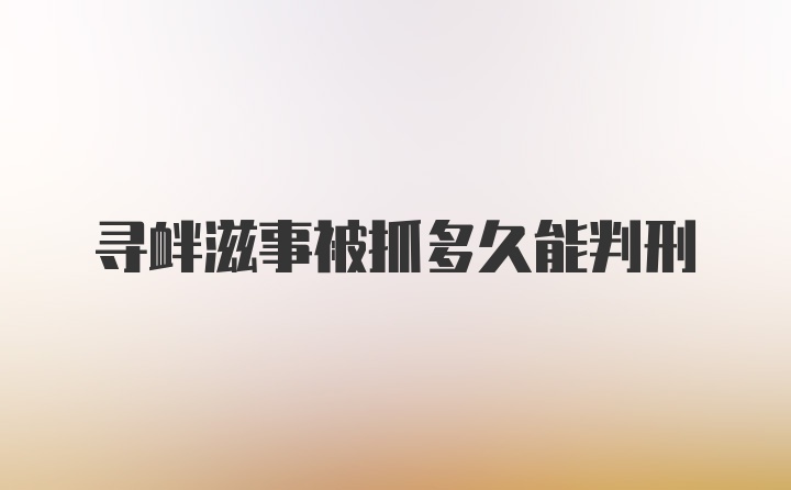 寻衅滋事被抓多久能判刑